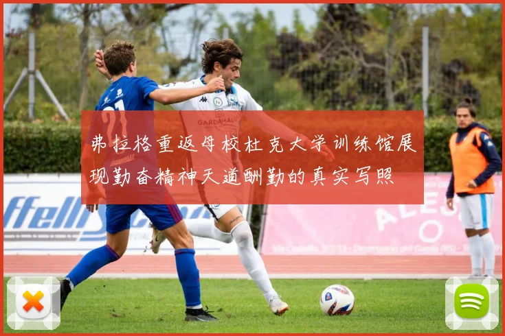 弗拉格重返母校杜克大学训练馆展现勤奋精神天道酬勤的真实写照