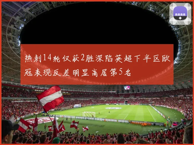 热刺14轮仅获2胜深陷英超下半区欧冠表现反差明显高居第5名