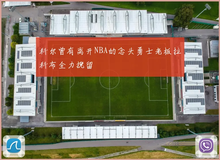 科尔曾有离开NBA的念头勇士老板拉科布全力挽留