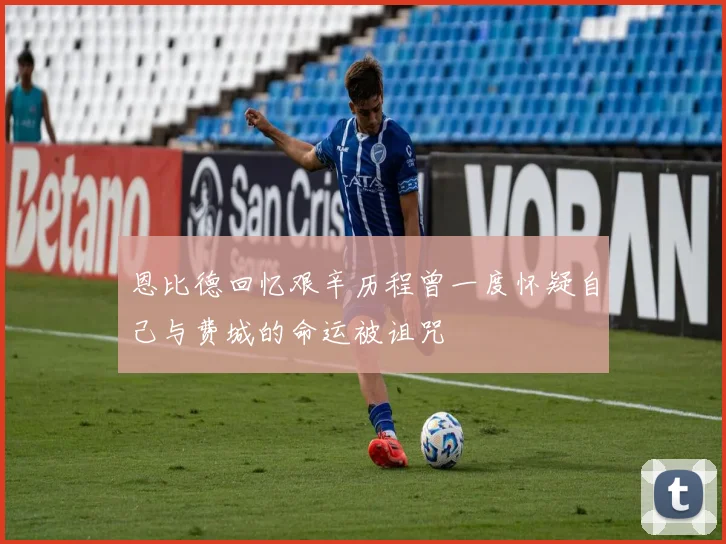 恩比德回忆艰辛历程曾一度怀疑自己与费城的命运被诅咒