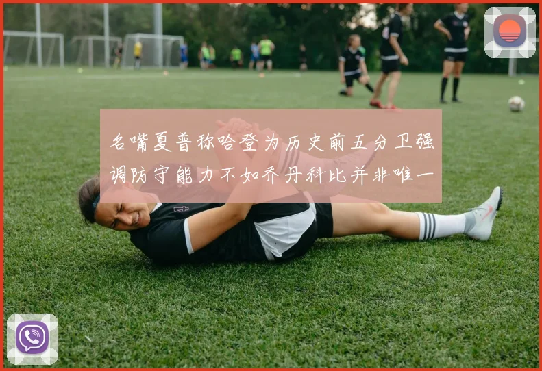 名嘴夏普称哈登为历史前五分卫强调防守能力不如乔丹科比并非唯一标准