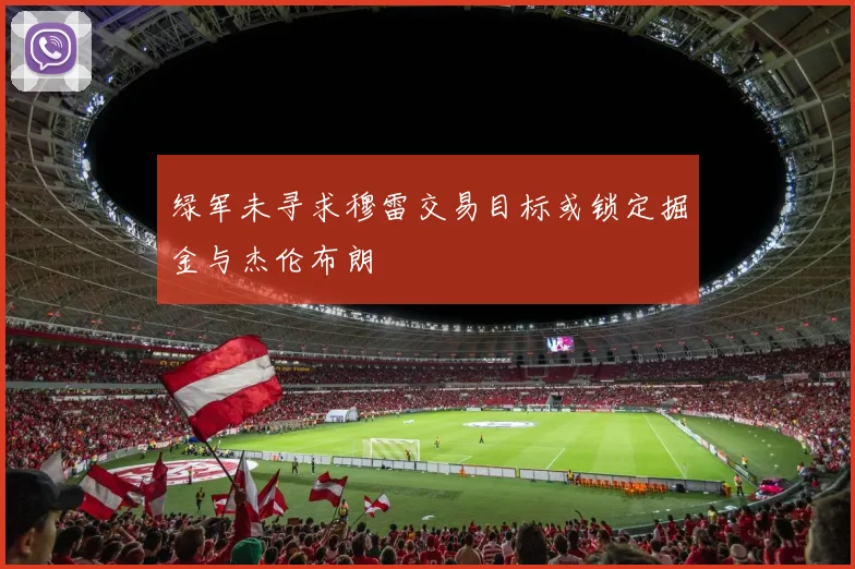绿军未寻求穆雷交易目标或锁定掘金与杰伦布朗