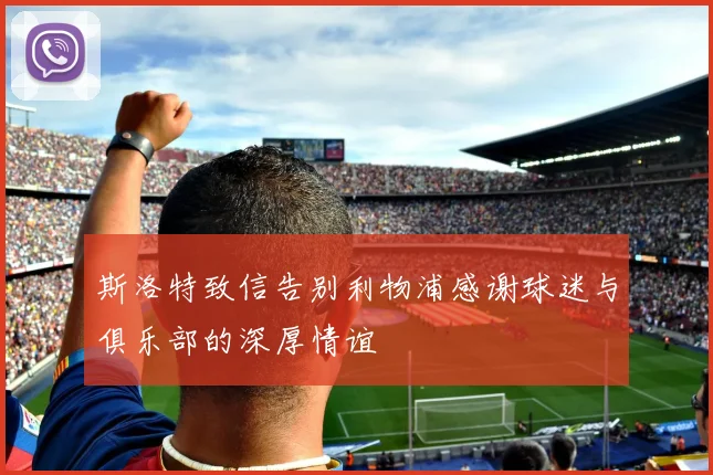 斯洛特致信告别利物浦感谢球迷与俱乐部的深厚情谊