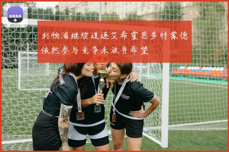 利物浦继续追逐艾希霍恩多特蒙德依然参与竞争未放弃希望
