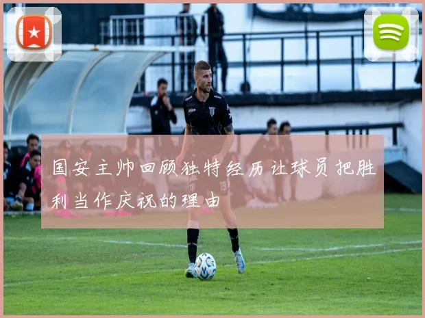 国安主帅回顾独特经历让球员把胜利当作庆祝的理由