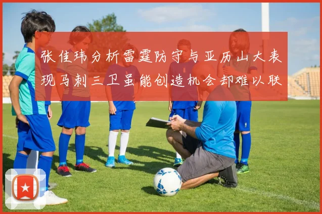 张佳玮分析雷霆防守与亚历山大表现马刺三卫虽能创造机会却难以联动全队