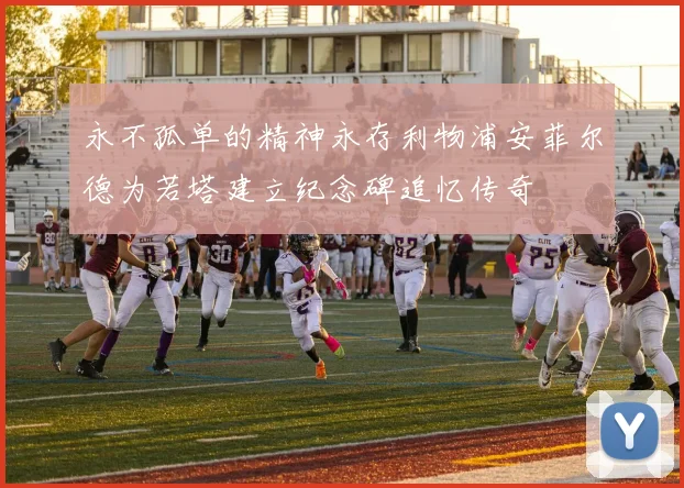 永不孤单的精神永存利物浦安菲尔德为若塔建立纪念碑追忆传奇