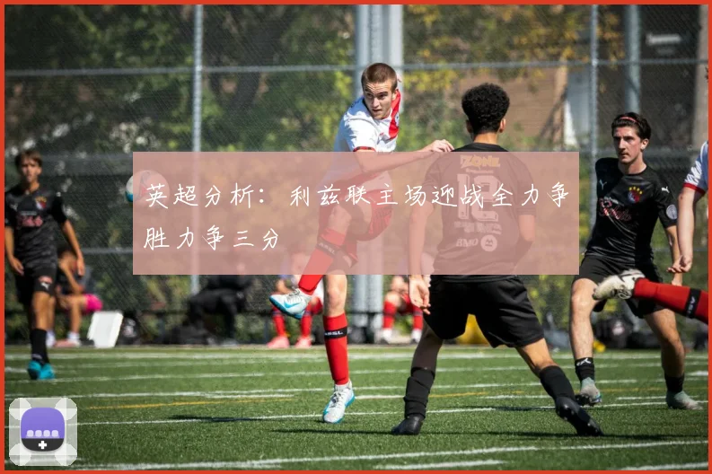英超分析：利兹联主场迎战全力争胜力争三分