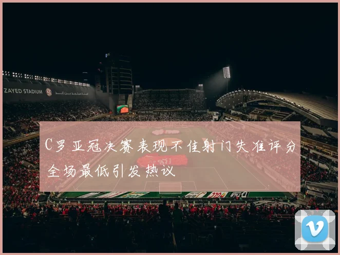 C罗亚冠决赛表现不佳射门失准评分全场最低引发热议