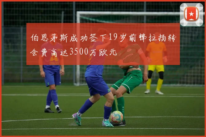伯恩茅斯成功签下19岁前锋拉扬转会费高达3500万欧元